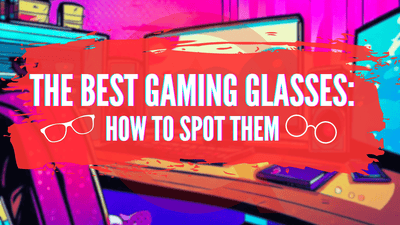 The Best Gaming Eyewear: How To Spot Them